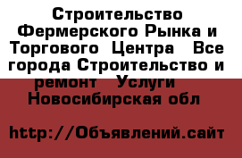 Строительство Фермерского Рынка и Торгового  Центра - Все города Строительство и ремонт » Услуги   . Новосибирская обл.